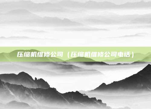 压缩机维修公司（压缩机维修公司电话）