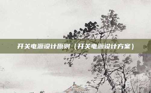 开关电源设计原则(开关电源设计方案)