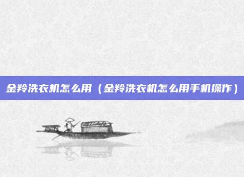 金羚洗衣机怎么用（金羚洗衣机怎么用手机操作）