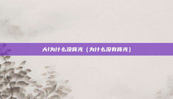 大l为什么没背光（为什么没有背光）