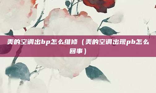 美的空调出bp怎么维修（美的空调出现pb怎么回事）