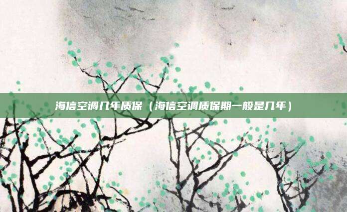 海信空调几年质保（海信空调质保期一般是几年）