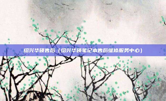 绍兴华硕售后（绍兴华硕笔记本售后维修服务中心）