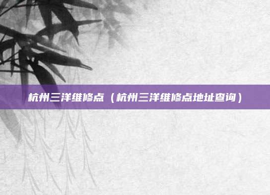 杭州三洋维修点(杭州三洋维修点地址查询)