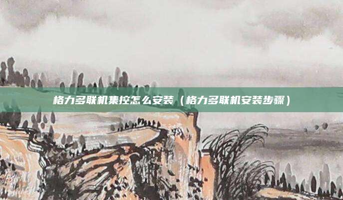 格力多联机集控怎么安装(格力多联机安装步骤)