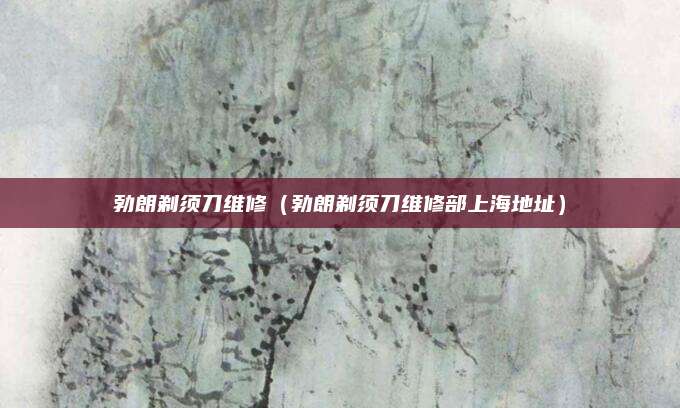 勃朗剃须刀维修（勃朗剃须刀维修部上海地址）