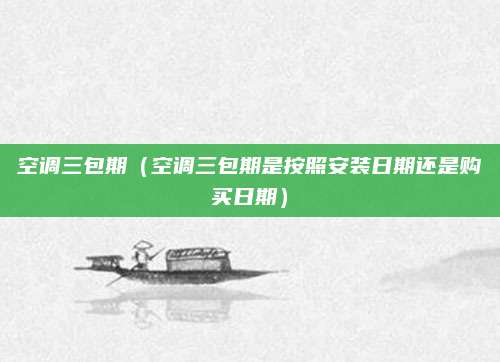 空调三包期（空调三包期是按照安装日期还是购买日期）