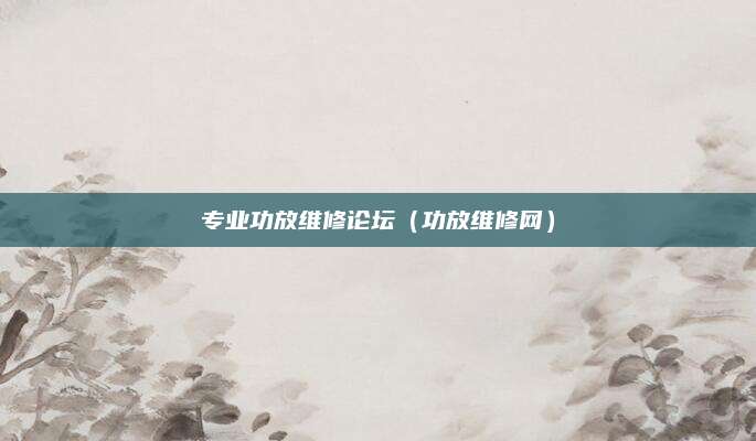 专业功放维修论坛（功放维修网）