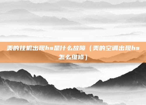 美的挂机出现hs是什么故障（美的空调出现hs怎么维修）