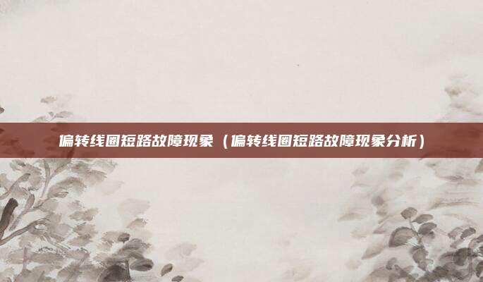偏转线圈短路故障现象（偏转线圈短路故障现象分析）