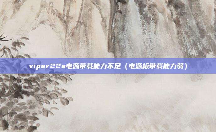 viper22a电源带载能力不足（电源板带载能力弱）