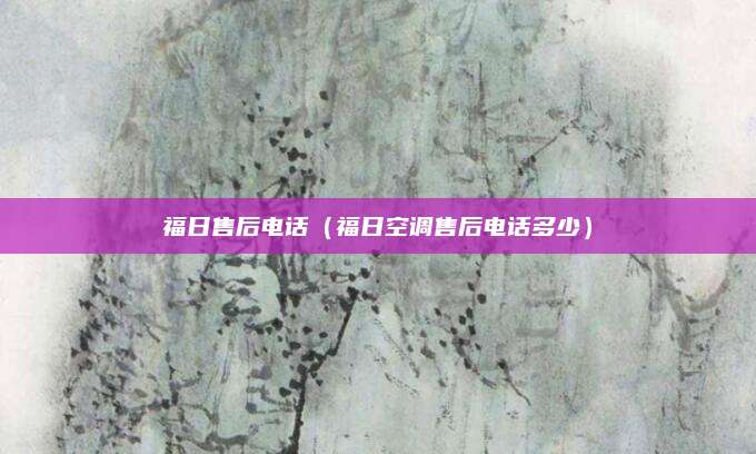 福日售后电话（福日空调售后电话多少）