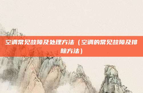 空调常见故障及处理方法（空调的常见故障及排除方法）