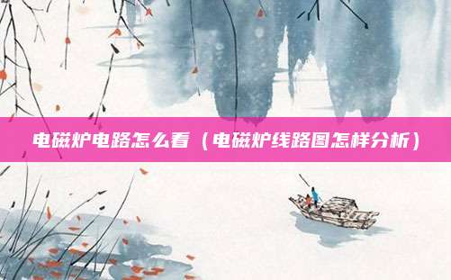 电磁炉电路怎么看(电磁炉线路图怎样分析)