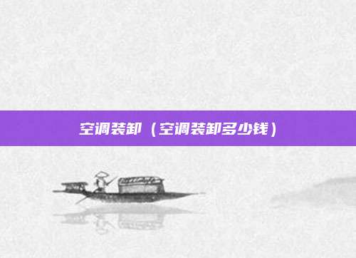 空调装卸(空调装卸多少钱)