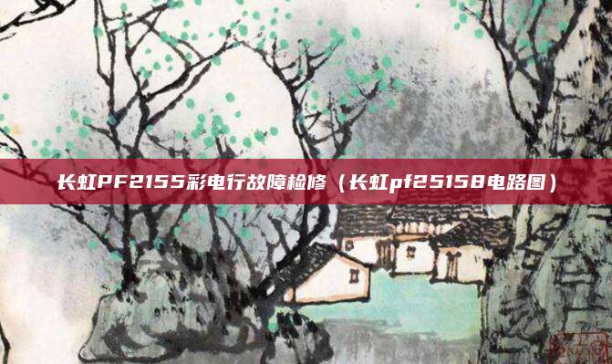 长虹PF2155彩电行故障检修（长虹pf25158电路图）