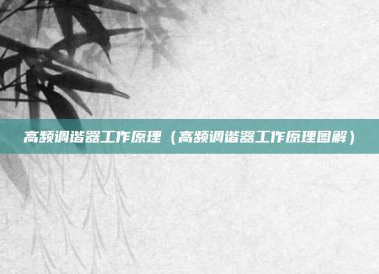 高频调谐器工作原理（高频调谐器工作原理图解）