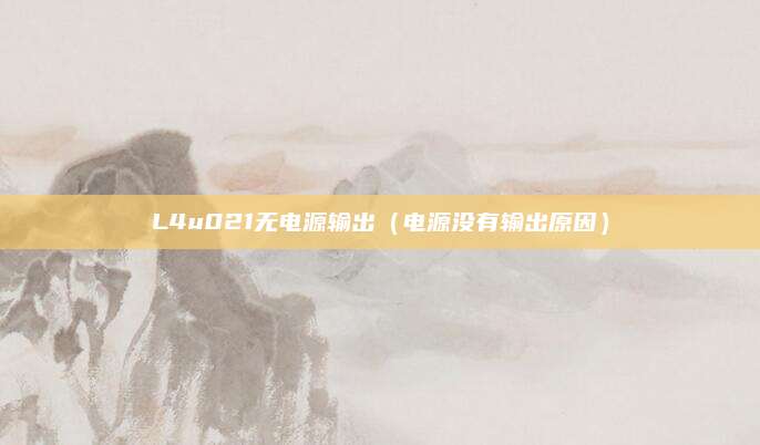 L4u021无电源输出（电源没有输出原因）