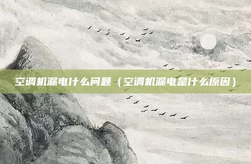 空调机漏电什么问题（空调机漏电是什么原因）
