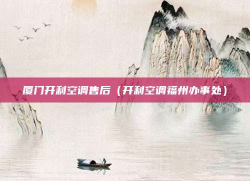 厦门开利空调售后（开利空调福州办事处）