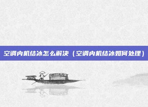 空调内机结冰怎么解决（空调内机结冰如何处理）