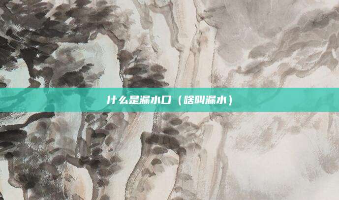 什么是漏水口(啥叫漏水)