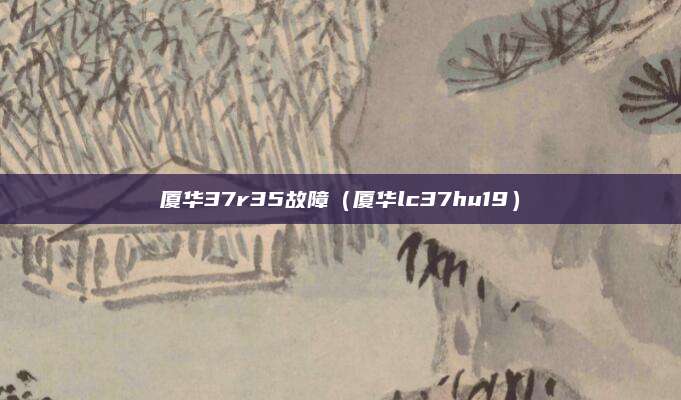 厦华37r35故障（厦华lc37hu19）