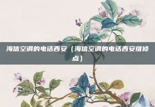 海信空调的电话西安（海信空调的电话西安维修点）