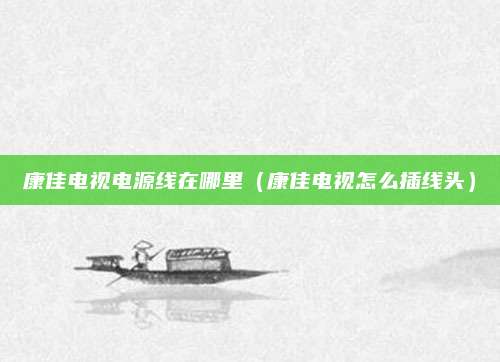 康佳电视电源线在哪里（康佳电视怎么插线头）