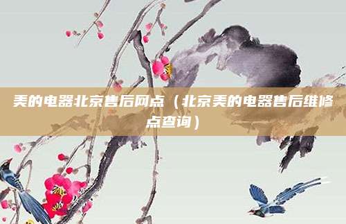 美的电器北京售后网点（北京美的电器售后维修点查询）