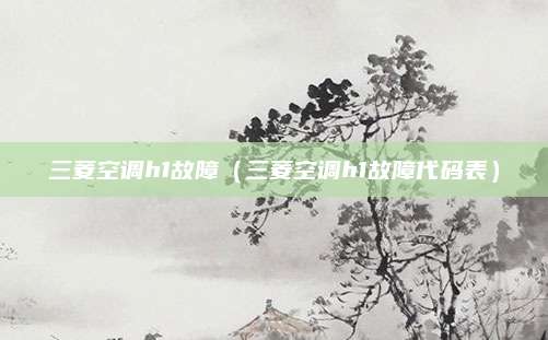 三菱空调h1故障（三菱空调h1故障代码表）