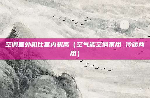 空调室外机比室内机高（空气能空调家用 冷暖两用）
