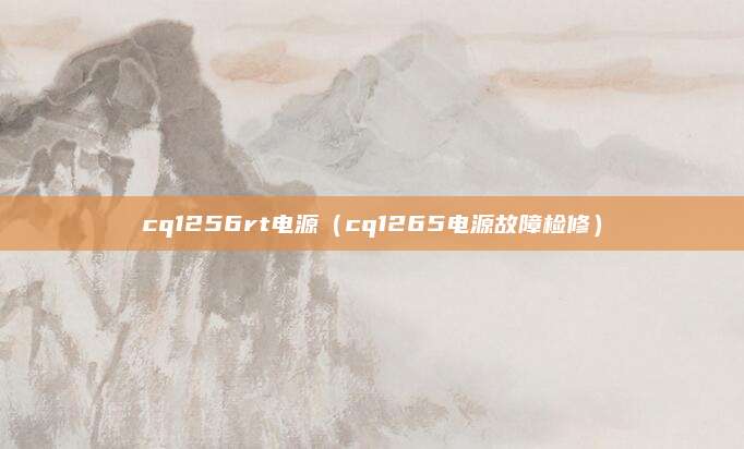 cq1256rt电源（cq1265电源故障检修）