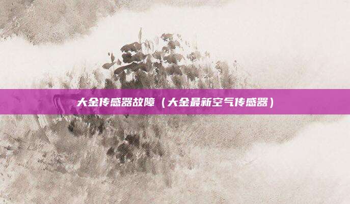 大金传感器故障（大金最新空气传感器）