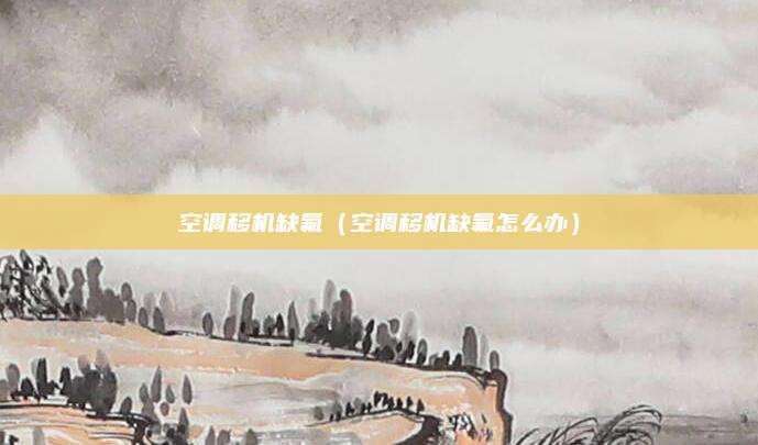 空调移机缺氟（空调移机缺氟怎么办）