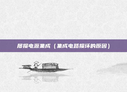 屡损电源集成(集成电路损坏的原因)