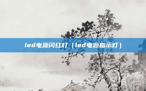 led电源闪红灯(led电源指示灯)