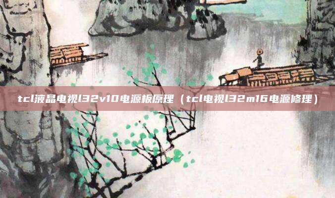 tcl液晶电视l32v10电源板原理（tcl电视l32m16电源修理）
