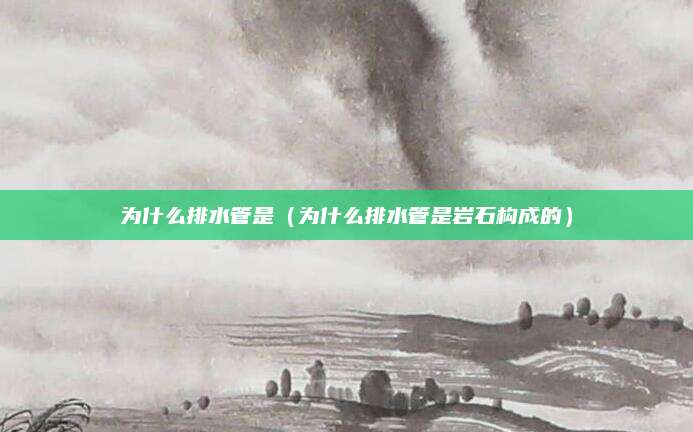 为什么排水管是(为什么排水管是岩石构成的)