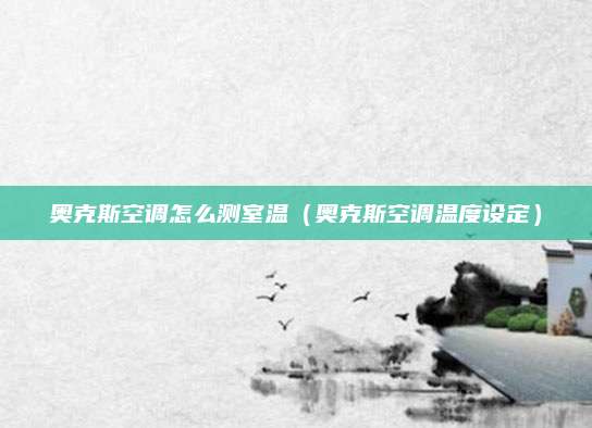 奥克斯空调怎么测室温(奥克斯空调温度设定)