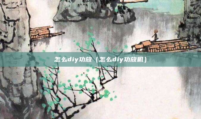 怎么diy功放（怎么diy功放机）