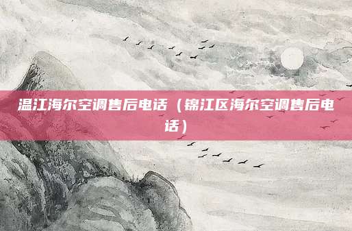 温江海尔空调售后电话（锦江区海尔空调售后电话）