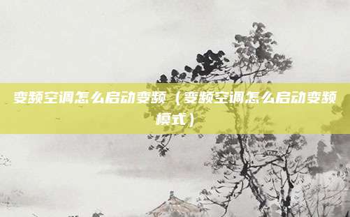 变频空调怎么启动变频（变频空调怎么启动变频模式）