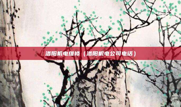 洛阳机电维修（洛阳机电公司电话）