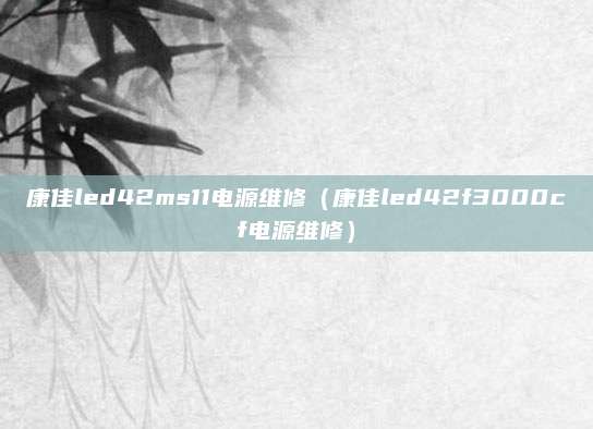 康佳led42ms11电源维修（康佳led42f3000cf电源维修）