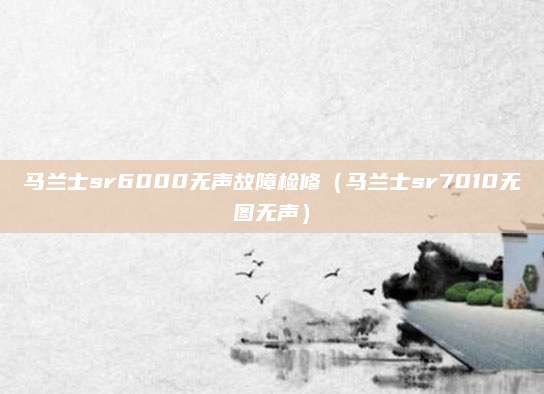 马兰士sr6000无声故障检修（马兰士sr7010无图无声）