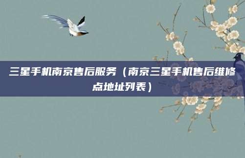 三星手机南京售后服务（南京三星手机售后维修点地址列表）