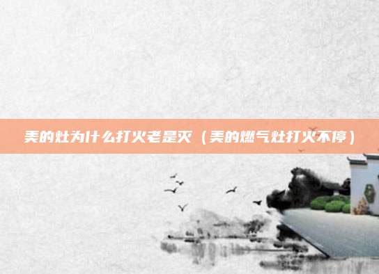 美的灶为什么打火老是灭（美的燃气灶打火不停）