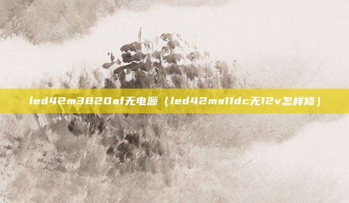 led42m3820af无电源（led42ms11dc无12v怎样修）