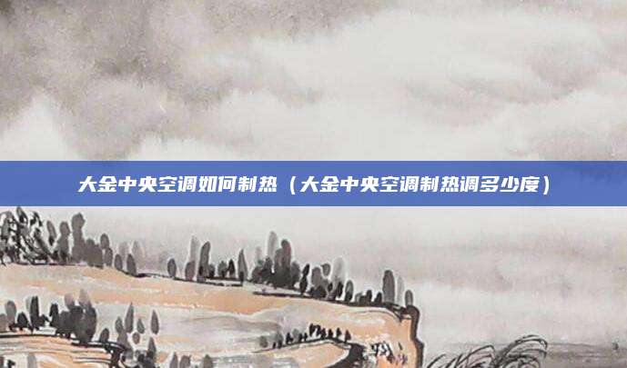 大金中央空调如何制热（大金中央空调制热调多少度）
